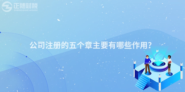 公司注冊的五個章主要有哪些作用？