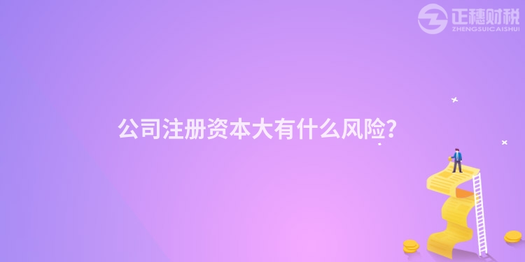 公司注冊資本大有什么風(fēng)險？