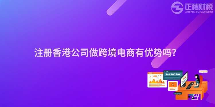 注冊香港公司做跨境電商有優(yōu)勢嗎？