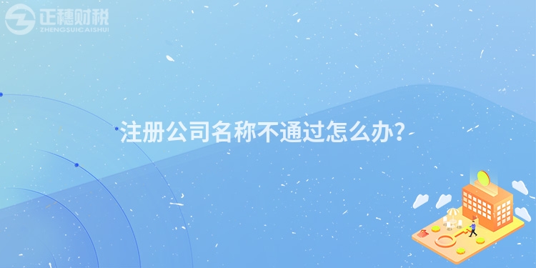 注冊公司名稱不通過怎么辦？