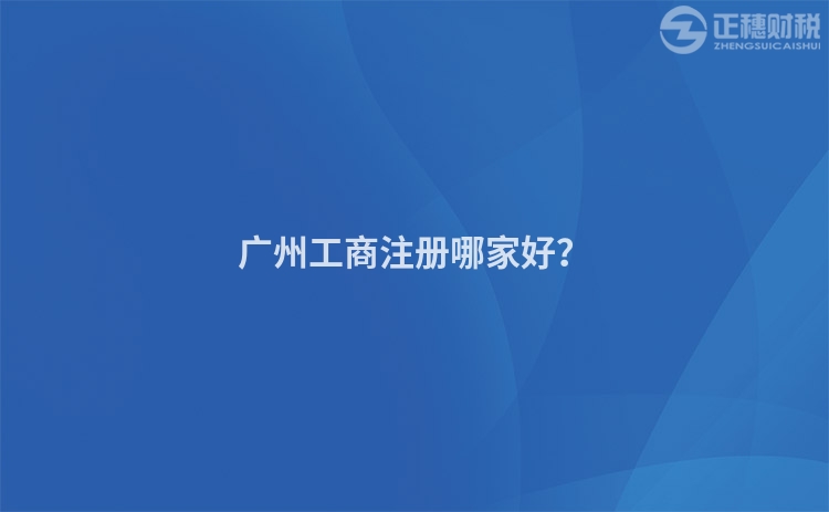 廣州工商注冊哪家好？