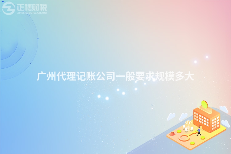 廣州代理記賬公司一般要求規(guī)模多大