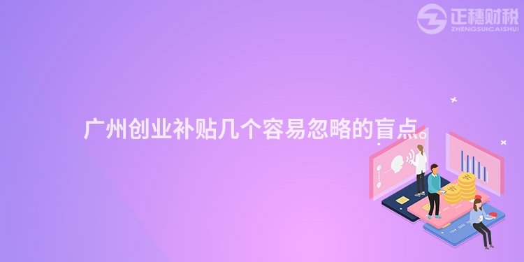 廣州創(chuàng)業(yè)補(bǔ)貼幾個(gè)容易忽略的盲點(diǎn)。