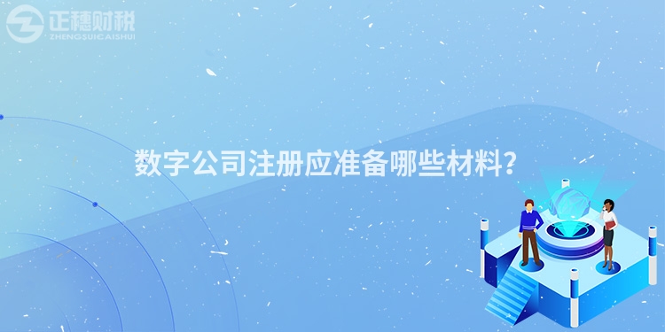 數(shù)字公司注冊(cè)應(yīng)準(zhǔn)備哪些材料？