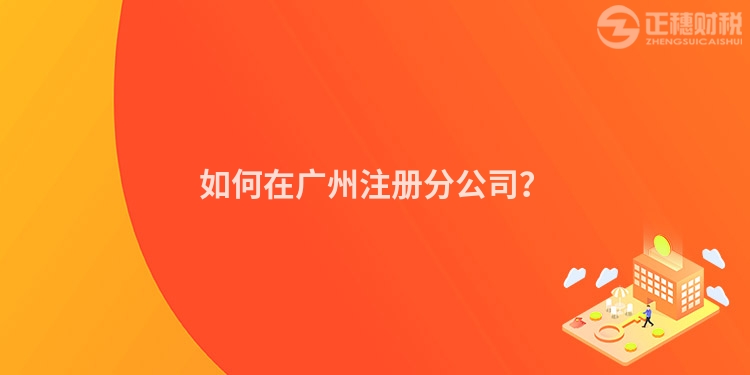 如何在廣州注冊分公司？