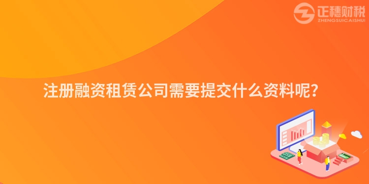 注冊融資租賃公司需要提交什么資料呢？