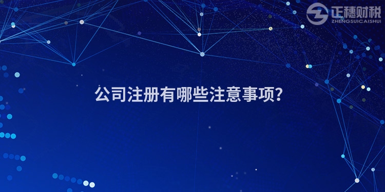 公司注冊有哪些注意事項？