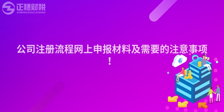 公司注冊(cè)流程網(wǎng)上申報(bào)材料及需要的注意事項(xiàng)！