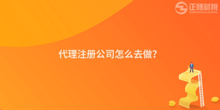 代理注冊(cè)公司怎么去做？