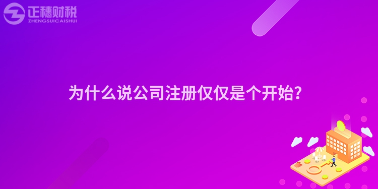 為什么說公司注冊僅僅是個(gè)開始？