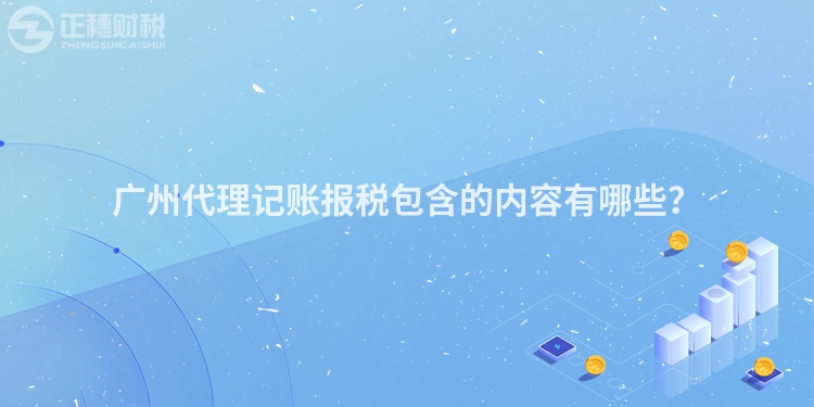 廣州代理記賬報稅包含的內(nèi)容有哪些？