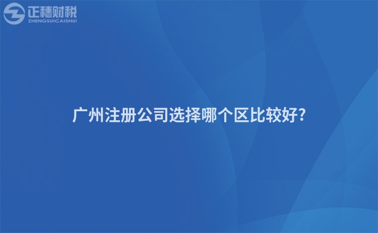廣州注冊公司選擇哪個區(qū)比較好?