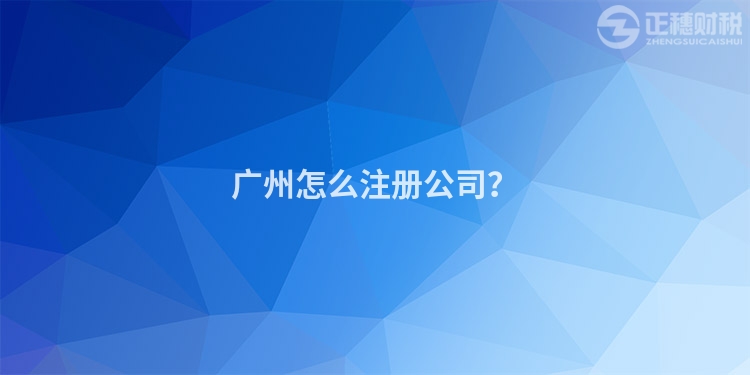 廣州怎么注冊公司？