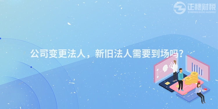 公司變更法人，新舊法人需要到場嗎？