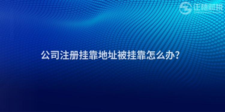 公司注冊掛靠地址被掛靠怎么辦？