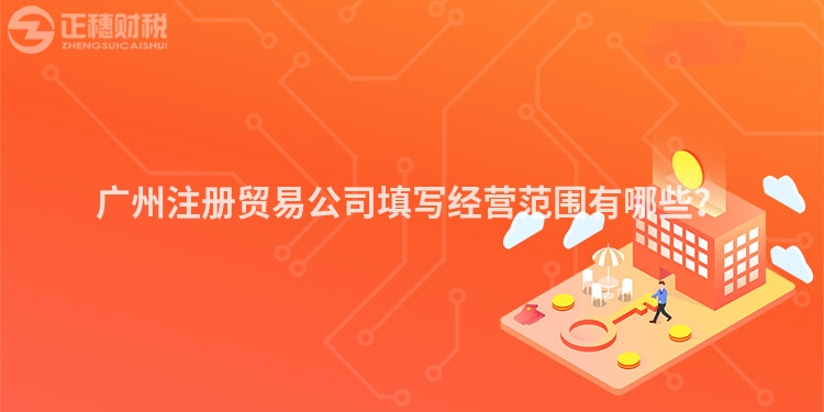 廣州注冊貿(mào)易公司填寫經(jīng)營范圍有哪些？