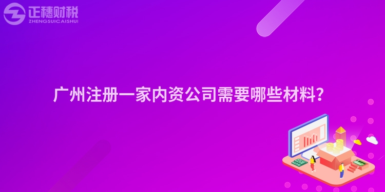 廣州注冊(cè)一家內(nèi)資公司需要哪些材料？