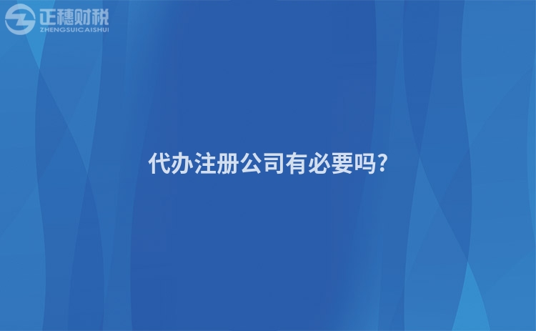 代辦注冊公司有必要嗎?