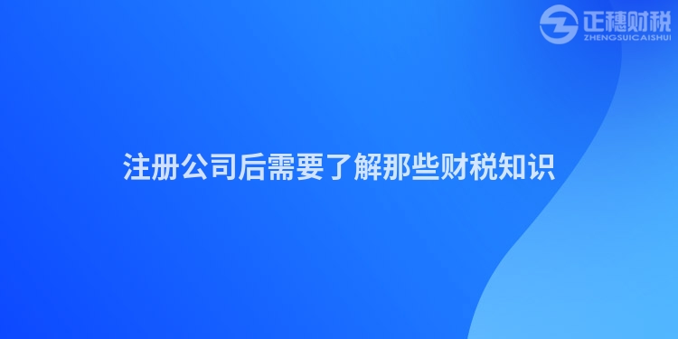 注冊(cè)公司后需要了解那些財(cái)稅知識(shí)