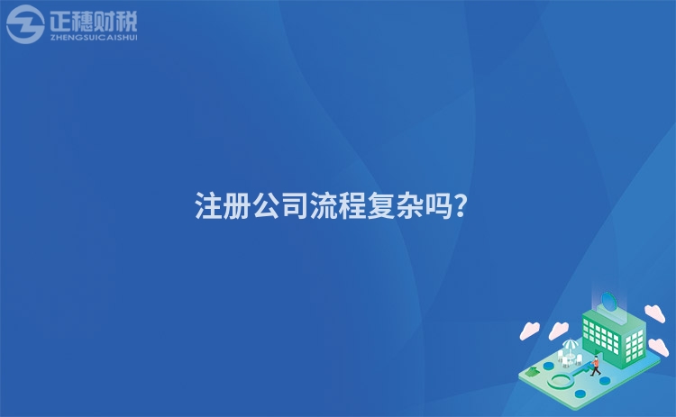 注冊公司流程復(fù)雜嗎？