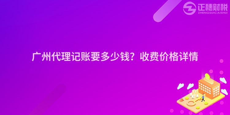 廣州代理記賬要多少錢？收費(fèi)價(jià)格詳情