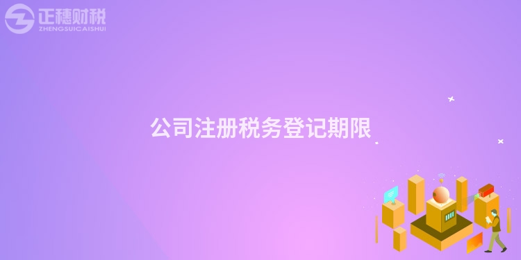 公司注冊(cè)稅務(wù)登記期限