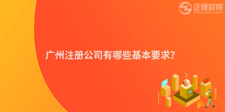 廣州注冊公司有哪些基本要求？