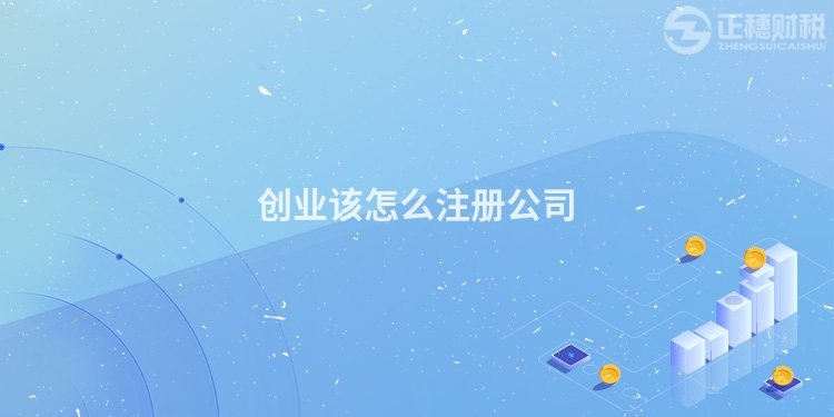 創(chuàng)業(yè)該怎么注冊公司
