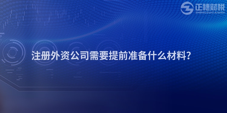注冊(cè)外資公司需要提前準(zhǔn)備什么材料？