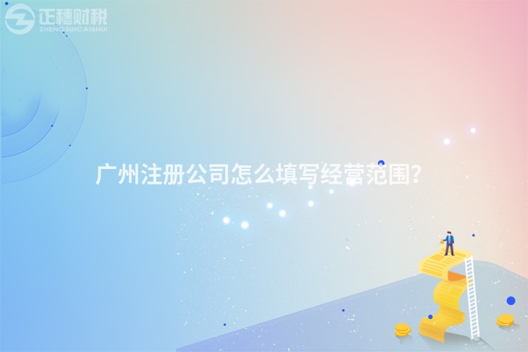 廣州注冊(cè)公司怎么填寫經(jīng)營(yíng)范圍？