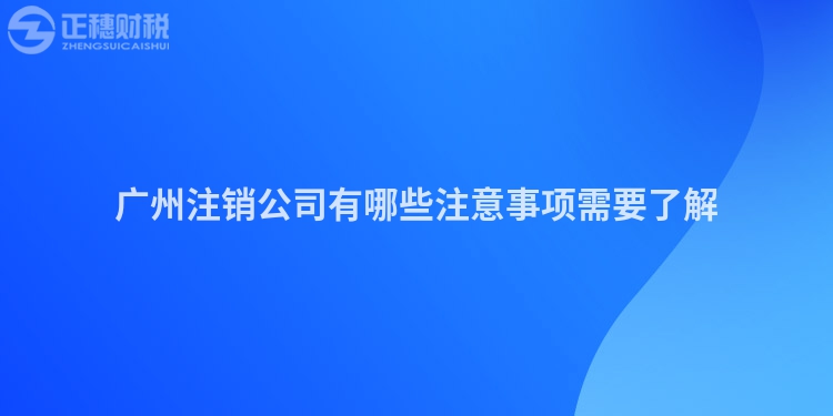廣州注銷公司有哪些注意事項(xiàng)需要了解