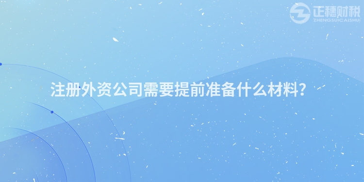 注冊外資公司需要提前準備什么材料？