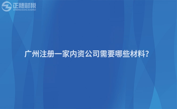 廣州注冊(cè)一家內(nèi)資公司需要哪些材料？