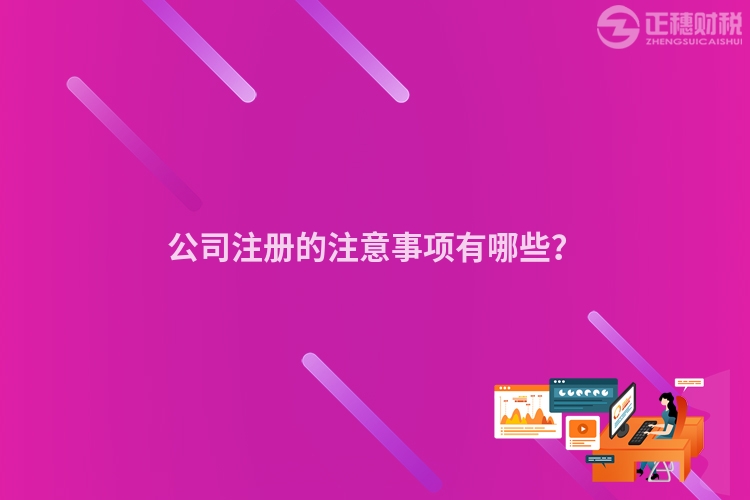 公司注冊(cè)的注意事項(xiàng)有哪些？