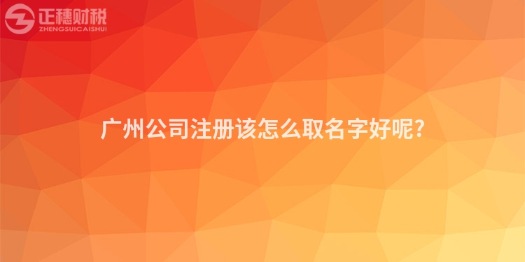 廣州公司注冊(cè)該怎么取名字好呢?