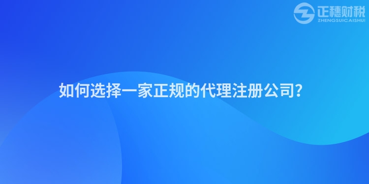 如何選擇一家正規(guī)的代理注冊公司？