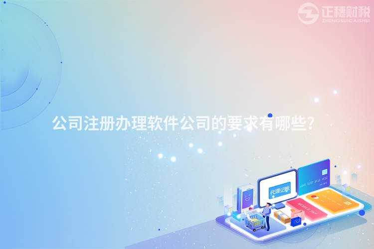 公司注冊(cè)辦理軟件公司的要求有哪些？
