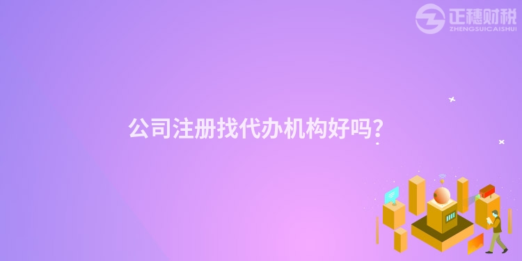 公司注冊找代辦機構好嗎？