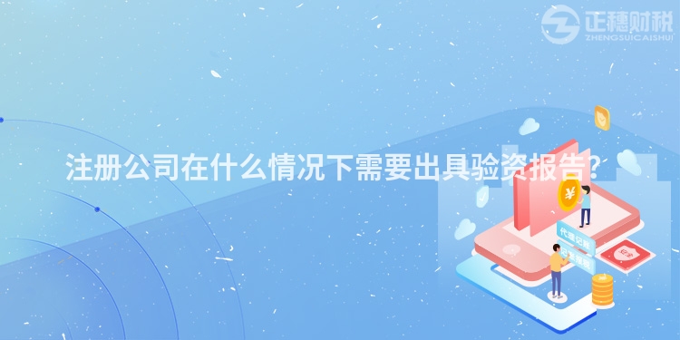 注冊(cè)公司在什么情況下需要出具驗(yàn)資報(bào)告？