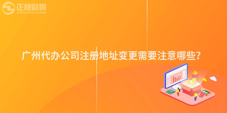 廣州代辦公司注冊(cè)地址變更需要注意哪些？