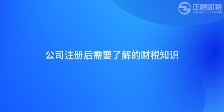 公司注冊(cè)后需要了解的財(cái)稅知識(shí)