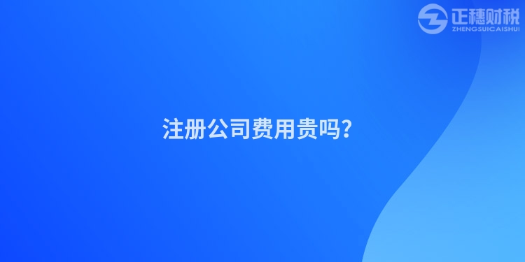 注冊公司費用貴嗎？