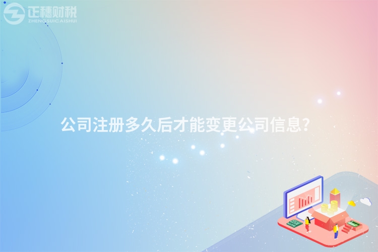 公司注冊多久后才能變更公司信息？
