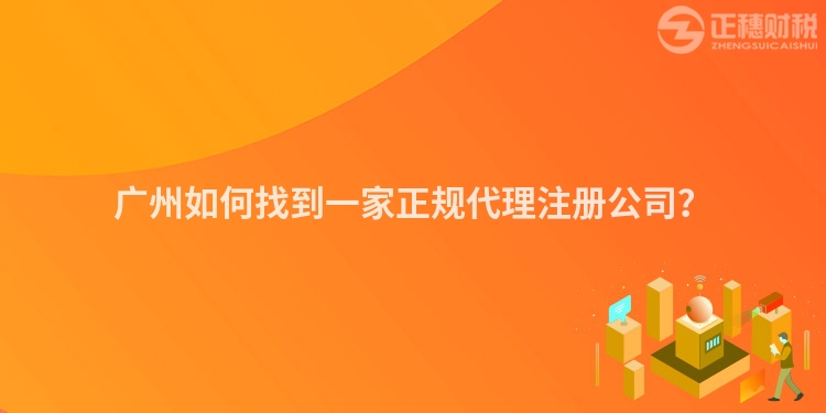 廣州如何找到一家正規(guī)代理注冊(cè)公司？