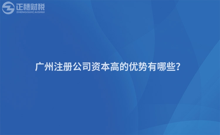 廣州注冊(cè)公司資本高的優(yōu)勢(shì)有哪些？