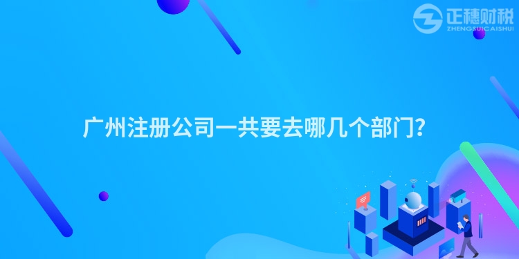 廣州注冊(cè)公司一共要去哪幾個(gè)部門？