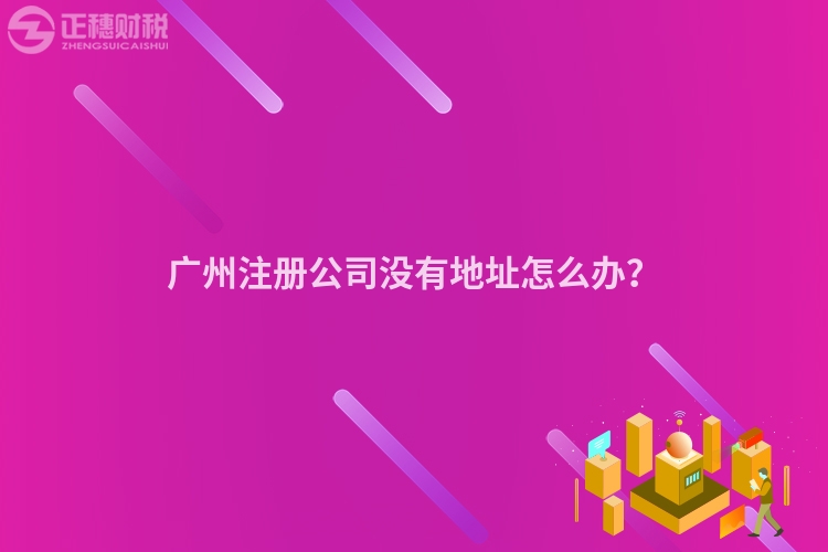 廣州注冊(cè)公司沒(méi)有地址怎么辦？