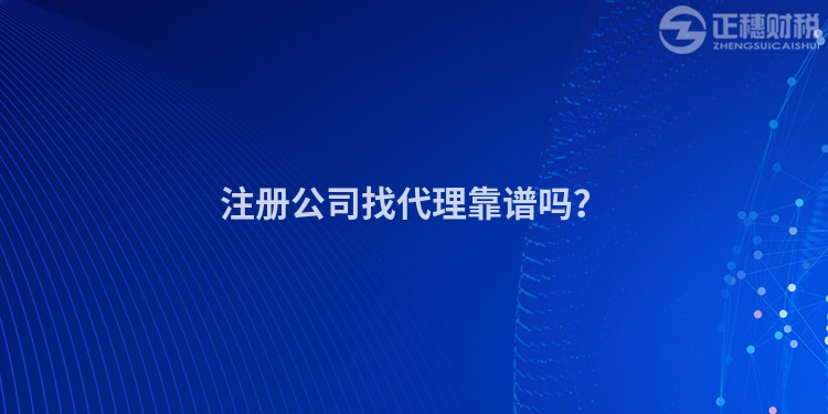 注冊(cè)公司找代理靠譜嗎？