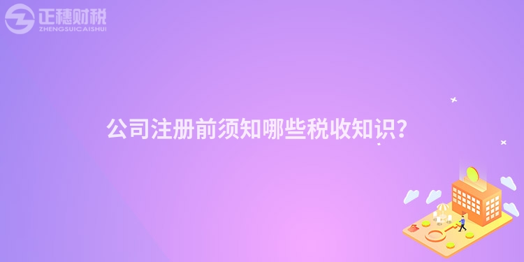 公司注冊前須知哪些稅收知識(shí)？