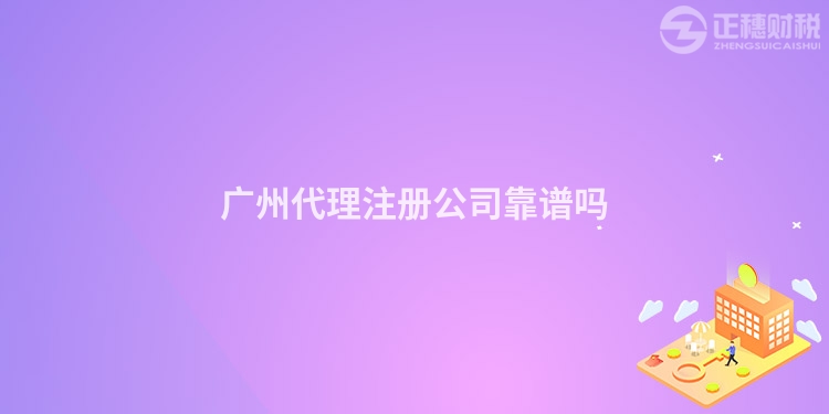 廣州代理注冊公司靠譜嗎